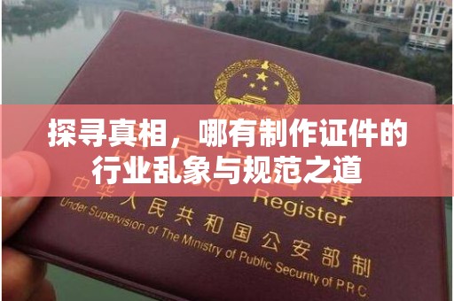 泉州探寻真相，哪有制作证件的行业乱象与规范之道