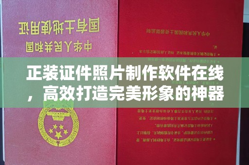 泉州正装证件照片制作软件在线，高效打造完美形象的神器